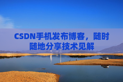 CSDN手机发布博客,随时随地分享技术见解
